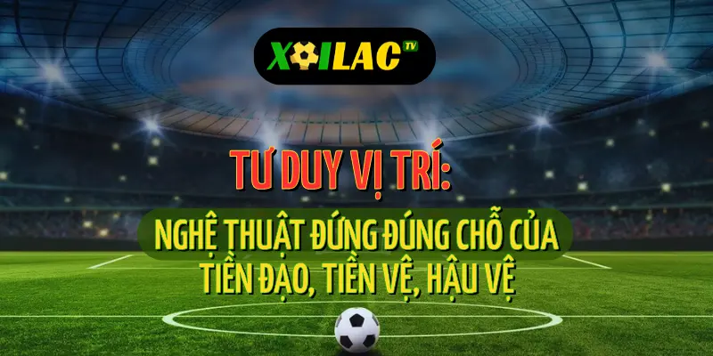 Hướng dẫn nhận diện tư duy vị trí của các tuyến tiền đạo – tiền vệ – hậu vệ khi xem trực tiếp 1 Trực tiếp bóng đá giúp nhận diện tư duy vị trí các tuyến trên sân