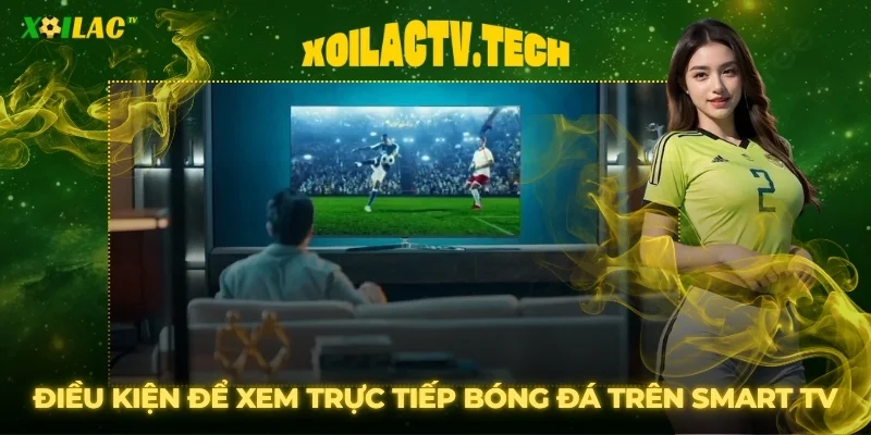 Điều kiện để xem trực tiếp bóng đá mượt mà trên Smart TV